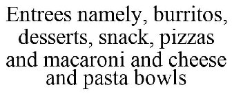 ENTREES NAMELY, BURRITOS, DESSERTS, SNACK, PIZZAS AND MACARONI AND CHEESE AND PASTA BOWLS