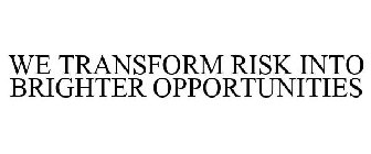 WE TRANSFORM RISK INTO BRIGHTER OPPORTUNITIES