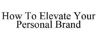 HOW TO ELEVATE YOUR PERSONAL BRAND