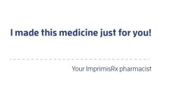 I MADE THIS MEDICINE JUST FOR YOU! YOUR IMPRIMISRX PHARMACIST