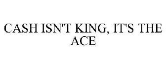 CASH ISN'T KING, IT'S THE ACE