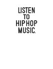 LISTEN TO HIP HOP MUSIC.