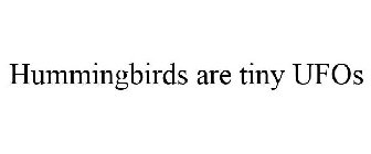 HUMMINGBIRDS ARE TINY UFOS