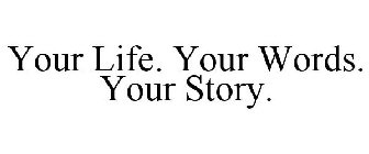 YOUR LIFE. YOUR WORDS. YOUR STORY.