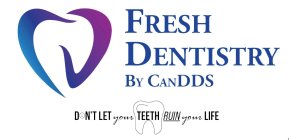 FRESH DENTISTRY BY CANDDS DON'T LET YOUR TEETH RUIN YOUR LIFE