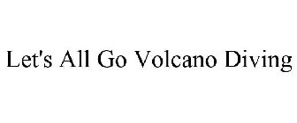 LET'S ALL GO VOLCANO DIVING