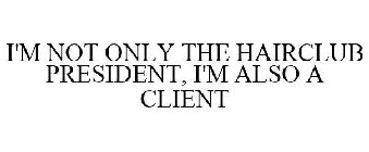 I'M NOT ONLY THE HAIR CLUB PRESIDENT, I'M ALSO A CLIENT