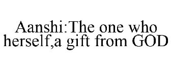 AANSHI:THE ONE WHO HERSELF,A GIFT FROM GOD