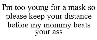 I'M TOO YOUNG FOR A MASK SO PLEASE KEEP YOUR DISTANCE BEFORE MY MOMMY BEATS YOUR ASS