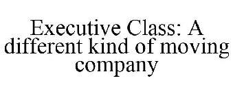 EXECUTIVE CLASS: A DIFFERENT KIND OF MOVING COMPANY