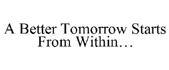 A BETTER TOMORROW STARTS FROM WITHIN...
