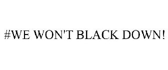 #WE WON'T BLACK DOWN!