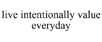 LIVE INTENTIONALLY VALUE EVERYDAY