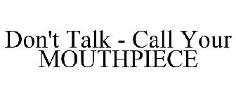 DON'T TALK - CALL YOUR MOUTHPIECE