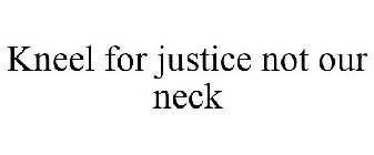 KNEEL FOR JUSTICE NOT OUR NECK