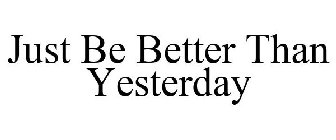 JUST BE BETTER THAN YESTERDAY