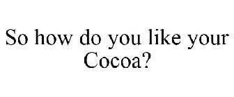 SO HOW DO YOU LIKE YOUR COCOA?