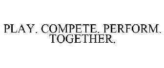 PLAY. COMPETE. PERFORM. TOGETHER.