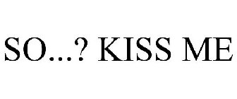 SO...? KISS ME