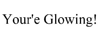 YOU'RE GLOWING!