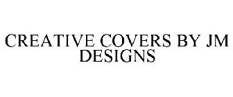 CREATIVE COVERS BY JM DESIGNS