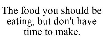 THE FOOD YOU SHOULD BE EATING, BUT DON'T HAVE TIME TO MAKE.