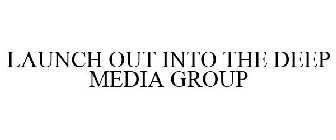 LAUNCH OUT INTO THE DEEP MEDIA GROUP