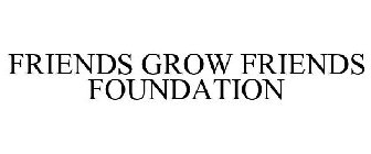 FRIENDS GROW FRIENDS FOUNDATION