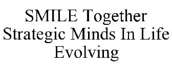 SMILE TOGETHER STRATEGIC MINDS IN LIFE EVOLVING