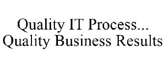 QUALITY IT PROCESS... QUALITY BUSINESS RESULTS