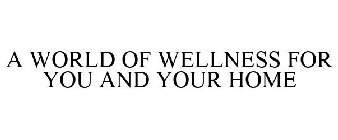 A WORLD OF WELLNESS FOR YOU AND YOUR HOME