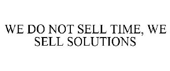 WE DO NOT SELL TIME, WE SELL SOLUTIONS