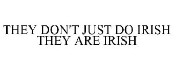 THEY DON'T JUST DO IRISH THEY ARE IRISH