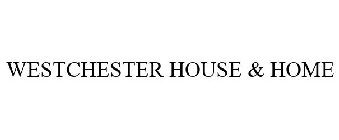 WESTCHESTER HOUSE & HOME