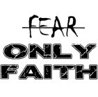 FEAR ONLY FAITH