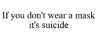 IF YOU DON'T WEAR A MASK IT'S SUICIDE