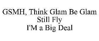 GSMH, THINK GLAM BE GLAM STILL FLY I'M A BIG DEAL