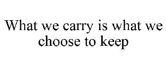 WHAT WE CARRY IS WHAT WE CHOOSE TO KEEP