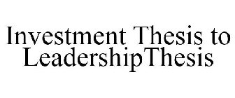 INVESTMENT THESIS TO LEADERSHIPTHESIS