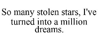 SO MANY STOLEN STARS, I'VE TURNED INTO A MILLION DREAMS.