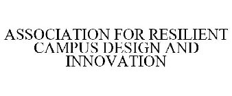 ASSOCIATION FOR RESILIENT CAMPUS DESIGN AND INNOVATION