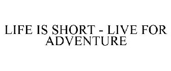 LIFE IS SHORT - LIVE FOR ADVENTURE
