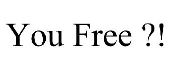 YOU FREE ?!