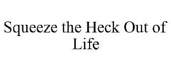 SQUEEZE THE HECK OUT OF LIFE