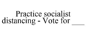 PRACTICE SOCIALIST DISTANCING - VOTE FOR ___