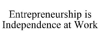 ENTREPRENEURSHIP IS INDEPENDENCE AT WORK