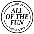 ALL OF THE FUN NONE OF THE CHORES