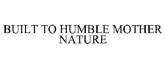 BUILT TO HUMBLE MOTHER NATURE