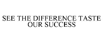 SEE THE DIFFERENCE - TASTE OUR SUCCESS