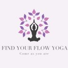 FIND YOUR FLOW YOGA COME AS YOU ARE